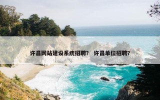 许昌网站建设系统招聘？ 许昌单位招聘？