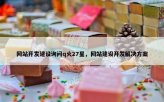 网站开发建设询问q火27星，网站建设开发解决方案