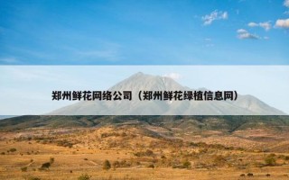 郑州鲜花网络公司（郑州鲜花绿植信息网）