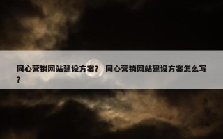 同心营销网站建设方案？ 同心营销网站建设方案怎么写？
