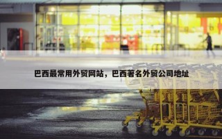 巴西最常用外贸网站，巴西著名外贸公司地址