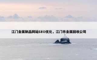 江门金属制品网站SEO优化，江门市金属回收公司