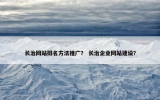 长治网站排名方法推广？ 长治企业网站建设？