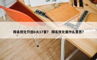 排名优化只选b火17星？ 排名优化是什么意思？