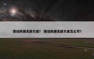 建设四强支部方案？ 建设四强支部方案怎么写？