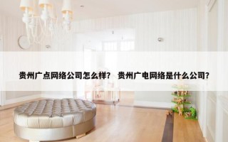 贵州广点网络公司怎么样？ 贵州广电网络是什么公司？