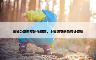 黄浦公司网页制作招聘，上海网页制作设计营销