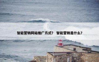 智能营销网站推广方式？ 智能营销是什么？