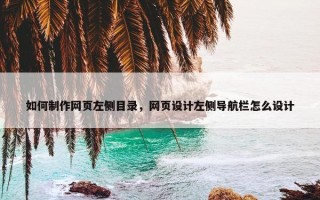 如何制作网页左侧目录，网页设计左侧导航栏怎么设计