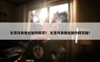 无常月表情包制作网页？ 无常月表情包制作网页版？