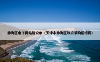 静海区电子网站建设象（天津市静海区政府采购招标网）