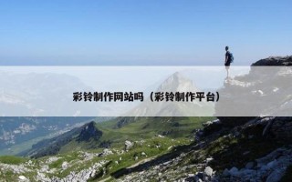 彩铃制作网站吗（彩铃制作平台）