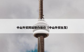 中山外贸网站制作报价（中山外贸批发）