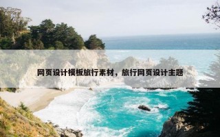 网页设计模板旅行素材，旅行网页设计主题