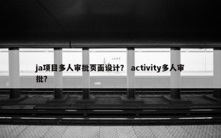 ja项目多人审批页面设计？ activity多人审批？