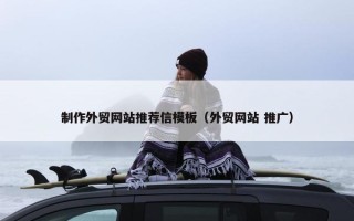 制作外贸网站推荐信模板（外贸网站 推广）