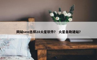 网站seo选择28火星软件？ 火星自助建站？
