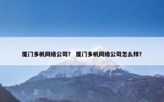 厦门多帆网络公司？ 厦门多帆网络公司怎么样？
