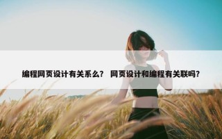 编程网页设计有关系么？ 网页设计和编程有关联吗？