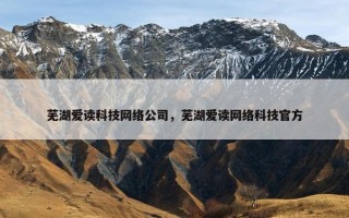 芜湖爱读科技网络公司，芜湖爱读网络科技官方