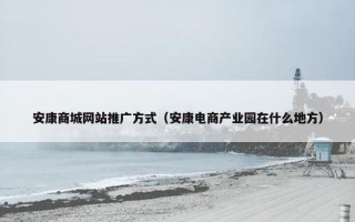 安康商城网站推广方式（安康电商产业园在什么地方）