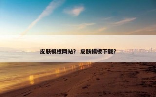 皮肤模板网站? 皮肤模板下载? 皮肤模板网站? 皮肤模板下载?