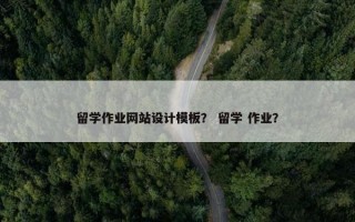 留学作业网站设计模板？ 留学 作业？