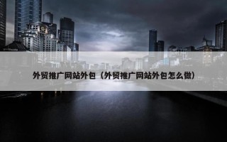 外贸推广网站外包(外贸推广网站外包怎么做) 外贸推广网站外包(外贸推广网站外包怎么做)
