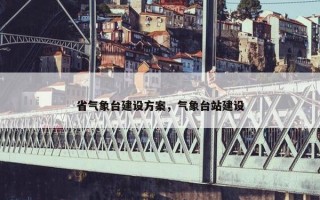 省气象台建设方案，气象台站建设