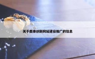 关于鹿寨创新网站建设推广的信息