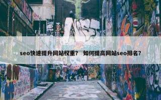 seo快速提升网站权重？ 如何提高网站seo排名？