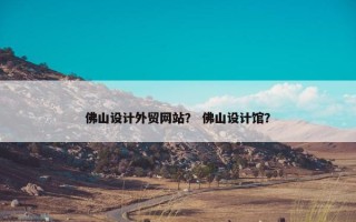 佛山设计外贸网站? 佛山设计馆? 佛山设计外贸网站? 佛山设计馆?