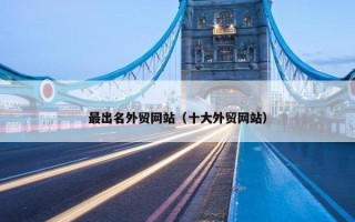 最出名外贸网站（十大外贸网站）