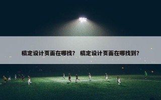 稿定设计页面在哪找？ 稿定设计页面在哪找到？