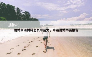 建站申请材料怎么写范文，申请建站书面报告