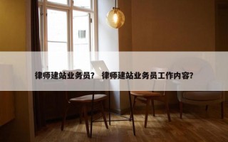 律师建站业务员？ 律师建站业务员工作内容？