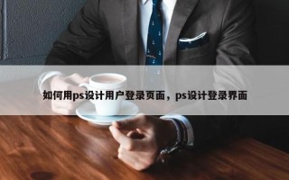 如何用ps设计用户登录页面,ps设计登录界面 如何用ps设计用户登录页面,ps设计登录界面