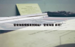 警察海报模板素材网站？ 警察海报 素材？