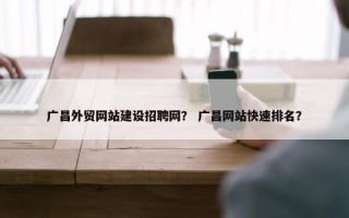 广昌外贸网站建设招聘网？ 广昌网站快速排名？