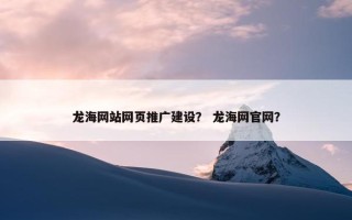 龙海网站网页推广建设？ 龙海网官网？