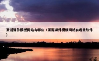 圣诞课件模板网站有哪些（圣诞课件模板网站有哪些软件）