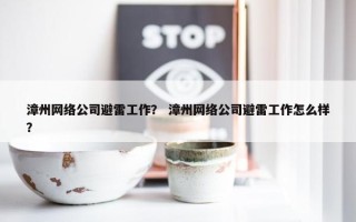漳州网络公司避雷工作？ 漳州网络公司避雷工作怎么样？