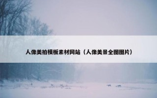 人像美拍模板素材网站（人像美景全图图片）