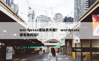 wordpress建站卖衣服？ wordpress建电商网站？
