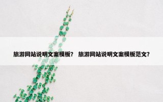 旅游网站说明文案模板? 旅游网站说明文案模板范文? 旅游网站说明文案模板? 旅游网站说明文案模板范文?