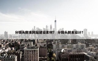 分镜头脚本网站建设素材? 分镜头脚本设计? 分镜头脚本网站建设素材? 分镜头脚本设计?