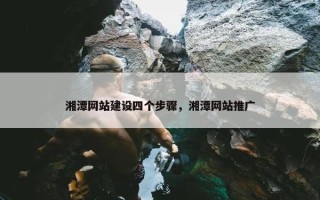 湘潭网站建设四个步骤,湘潭网站推广 湘潭网站建设四个步骤,湘潭网站推广