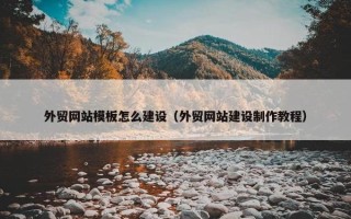 外贸网站模板怎么建设（外贸网站建设制作教程）