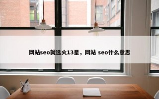 网站seo就选火13星，网站 seo什么意思