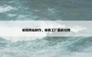 谢岗网站制作，谢岗工厂最新招聘